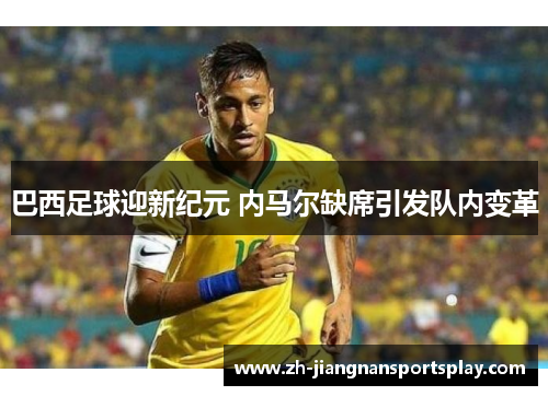 巴西足球迎新纪元 内马尔缺席引发队内变革