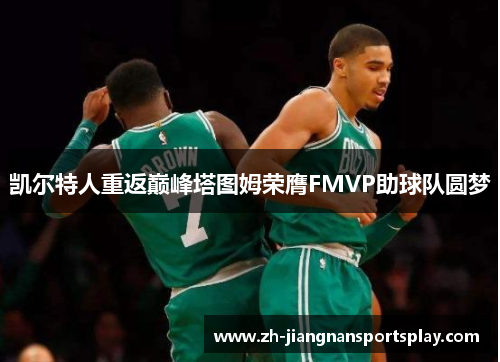 凯尔特人重返巅峰塔图姆荣膺FMVP助球队圆梦