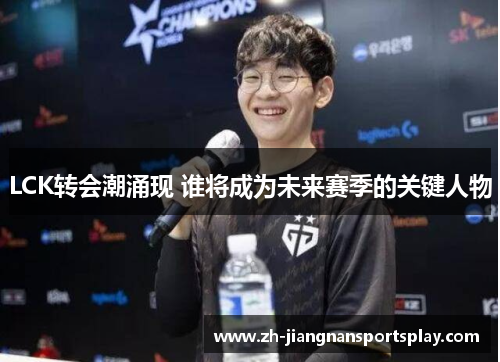 LCK转会潮涌现 谁将成为未来赛季的关键人物