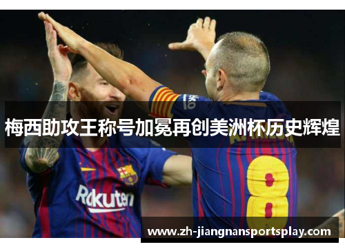 梅西助攻王称号加冕再创美洲杯历史辉煌