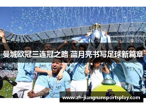 曼城欧冠三连冠之路 蓝月亮书写足球新篇章