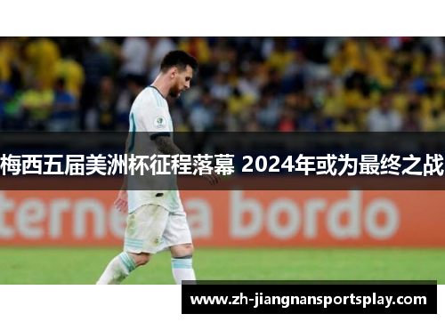 梅西五届美洲杯征程落幕 2024年或为最终之战