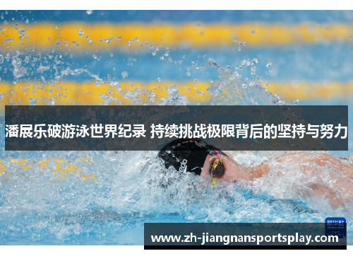 潘展乐破游泳世界纪录 持续挑战极限背后的坚持与努力