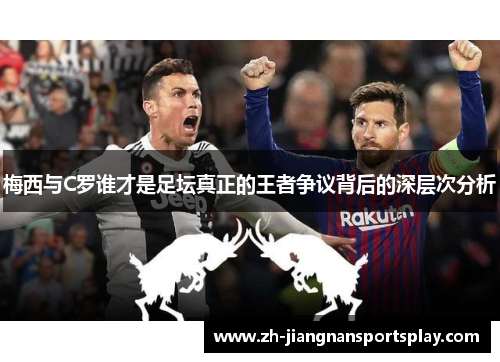 梅西与C罗谁才是足坛真正的王者争议背后的深层次分析