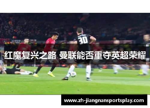 红魔复兴之路 曼联能否重夺英超荣耀