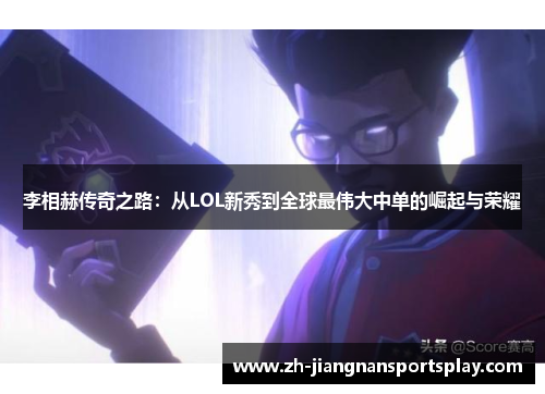 李相赫传奇之路：从LOL新秀到全球最伟大中单的崛起与荣耀