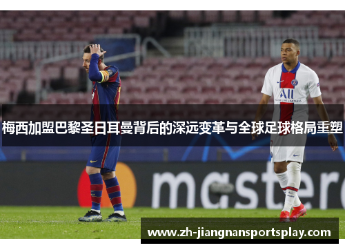 梅西加盟巴黎圣日耳曼背后的深远变革与全球足球格局重塑