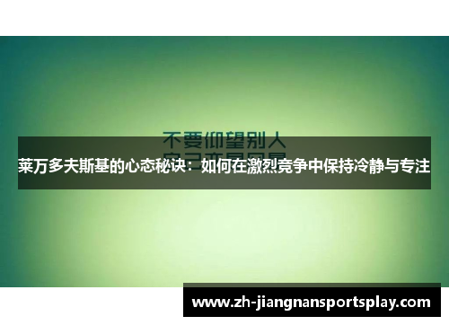 莱万多夫斯基的心态秘诀：如何在激烈竞争中保持冷静与专注