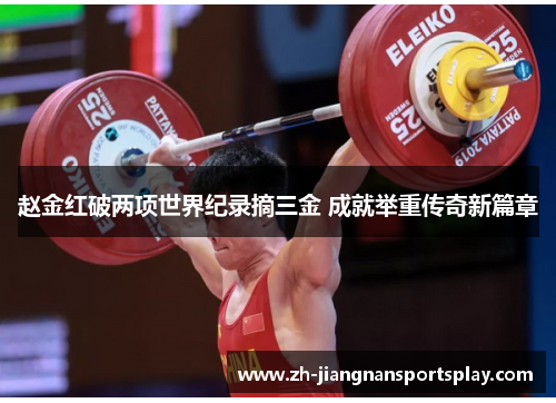 赵金红破两项世界纪录摘三金 成就举重传奇新篇章
