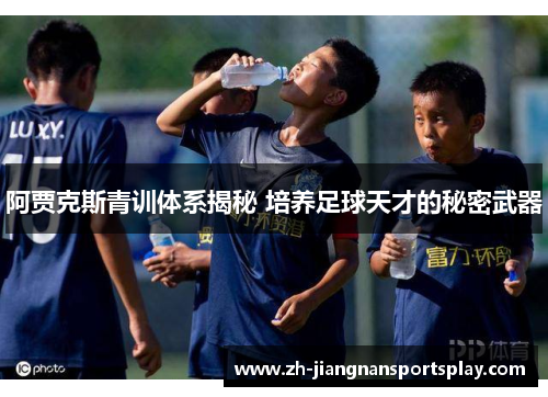 阿贾克斯青训体系揭秘 培养足球天才的秘密武器