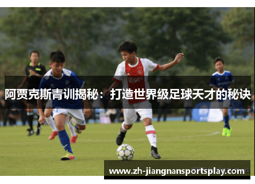 阿贾克斯青训揭秘：打造世界级足球天才的秘诀